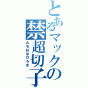 とあるマックの禁超切子（たちばなひろき）