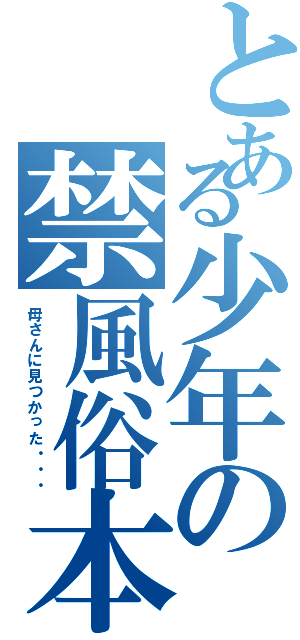 とある少年の禁風俗本（母さんに見つかった・・・）