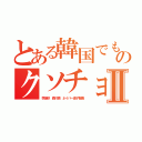 とある韓国でも終のクソチョンキムチⅡ（李海珍 森川亮 ネイバー金子智美）