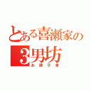 とある喜瀬家の３男坊（お調子者）