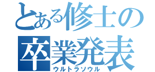 とある修士の卒業発表（ウルトラソウル）