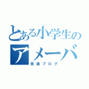 とある小学生のアメーバブログ（改造ブログ）