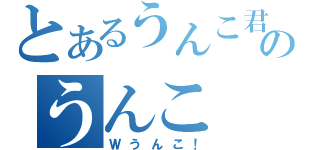 とあるうんこ君のうんこ（Ｗうんこ！）