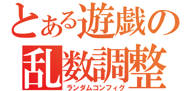 とある遊戯の乱数調整（ランダムコンフィグ）