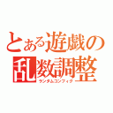 とある遊戯の乱数調整（ランダムコンフィグ）