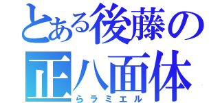 とある後藤の正八面体（らラミエル）