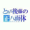 とある後藤の正八面体（らラミエル）