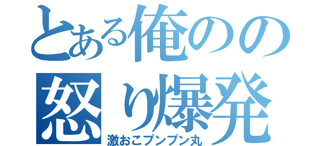 とある俺のの怒り爆発（激おこプンプン丸）