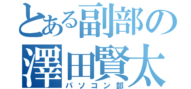 とある副部の澤田賢太（パソコン部）