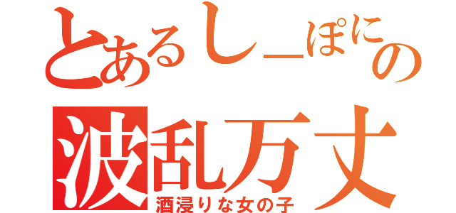 とあるし－ぽにょの波乱万丈（酒浸りな女の子）