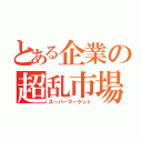 とある企業の超乱市場（スーパーマーケット）