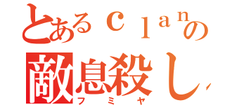 とあるｃｌａｎの敵息殺し（フミヤ）