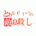 とあるｃｌａｎの敵息殺し（フミヤ）