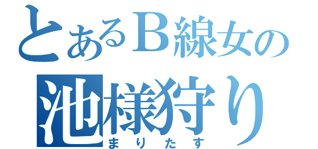 とあるＢ線女の池様狩り（まりたす）