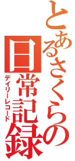 とあるさくらの日常記録（デイリーレコード）