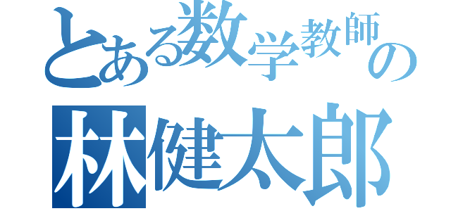 とある数学教師の林健太郎（）