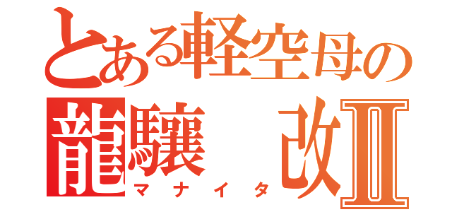 とある軽空母の龍驤　改Ⅱ（マナイタ）