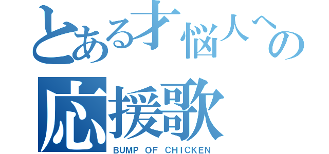 とある才悩人への応援歌（ＢＵＭＰ ＯＦ ＣＨＩＣＫＥＮ）