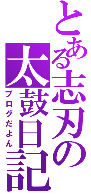 とある志刃の太鼓日記（ブログだよん）