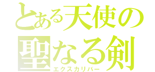 とある天使の聖なる剣（エクスカリバー）