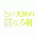 とある天使の聖なる剣（エクスカリバー）