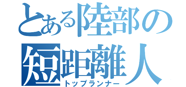 とある陸部の短距離人（トップランナー）