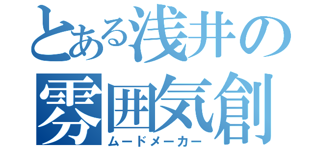 とある浅井の雰囲気創造（ムードメーカー）