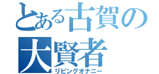 とある古賀の大賢者（リビングオナニー）