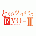 とあるウイルスのＲＹＯ－Ⅱ（ダメなオッサン）