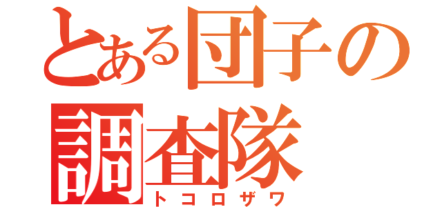 とある団子の調査隊（トコロザワ）