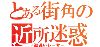 とある街角の近所迷惑（勘違いレーサー）