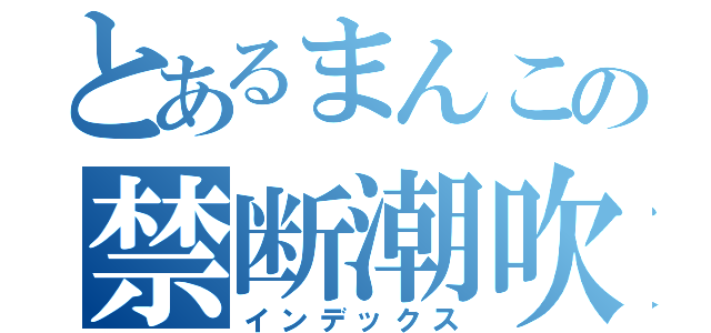 とあるまんこの禁断潮吹き（インデックス）