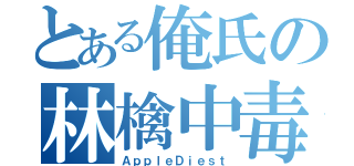 とある俺氏の林檎中毒（ＡｐｐｌｅＤｉｅｓｔ）