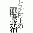 とある村上の独裁政治（ラレータ）