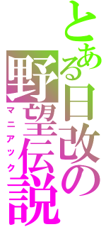 とある日改の野望伝説（マニアック）