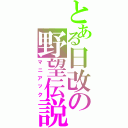 とある日改の野望伝説（マニアック）