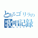 とあるゴリラの歌唱記録（ムラサキ）