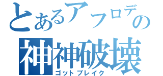 とあるアフロディの神神破壊（ゴットブレイク）