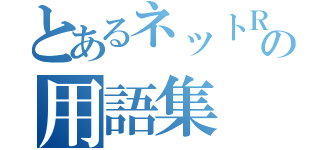 とあるネットＲＡの用語集（）