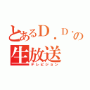 とあるＤ．Ｄ．Ｄの生放送（テレビジョン）