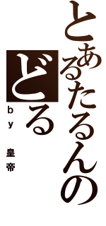 とあるたるんのどる（ｂｙ　皇帝）