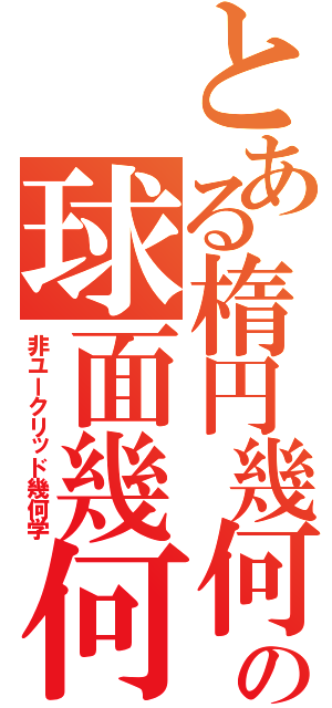 とある楕円幾何学 の球面幾何学 （非ユークリッド幾何学）