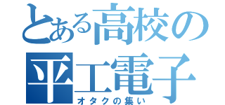 とある高校の平工電子科（オタクの集い）