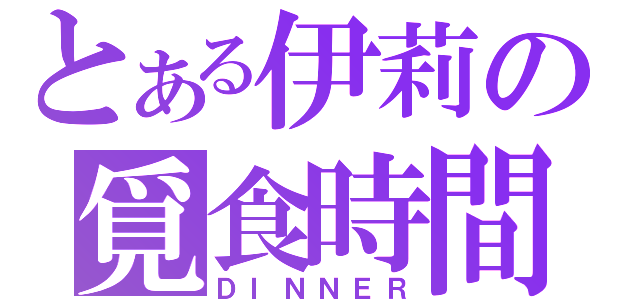 とある伊莉の覓食時間（ＤＩＮＮＥＲ）