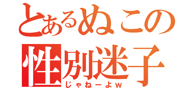 とあるぬこの性別迷子（じゃねーよｗ）