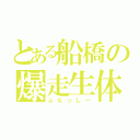 とある船橋の爆走生体（ふなっしー）