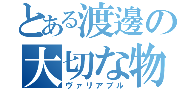 とある渡邊の大切な物（ヴァリアブル）