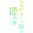 とあるコミュ障の悩み事（ぼっちなう）