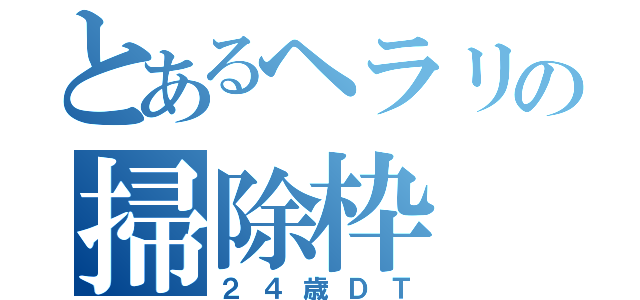 とあるヘラリの掃除枠（２４歳ＤＴ）