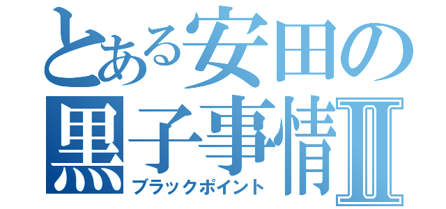 とある安田の黒子事情Ⅱ（ブラックポイント）